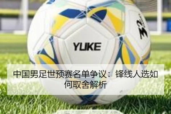 中国男足世预赛名单争议：锋线人选如何取舍解析